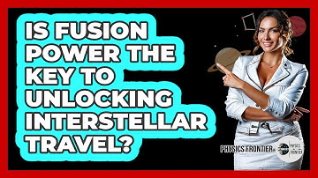 Is Fusion Power The Key To Unlocking Interstellar Travel? - Physics Frontier