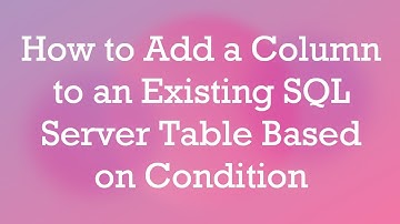 How to Add a Column to an Existing SQL Server Table Based on Condition