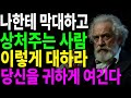나한테만 함부로 대하는 사람 착하다고 만만하게 보는 사람 더이상 못하게 하는 방법 지혜롭고 현명한 인간관계 조언 인생 명언 마음 행복