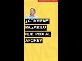 ¿Me conviene pagar lo que le pedí al AFORE?