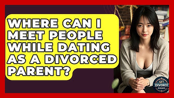 Where Can I Meet People While Dating As A Divorced Parent? - Get Divorce Answers