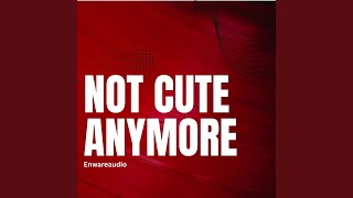 Not Cute Anymore - Enwareaudio