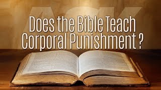 Does the Bible Teach Corporal Punishment?