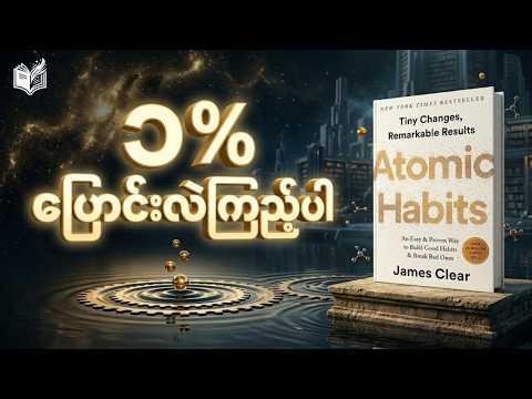 နေ့စဉ် ၁% တိုးတက်ရုံနဲ့ သင့်ဘဝကို ဘယ်လိုပြောင်းလဲမလဲ? | Atomic Habits Book Summary Myanmar