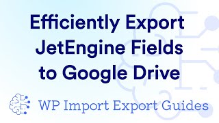 Efficiently Export JetEngine Fields into a Google Drive