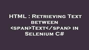 HTML : Retrieving Text between  span Text /span  in Selenium C#