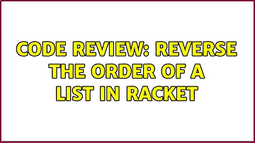 Code Review: Reverse the order of a list in Racket (2 Solutions!!)