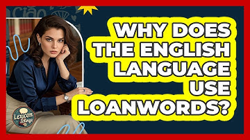 Why Does The English Language Use Loanwords?