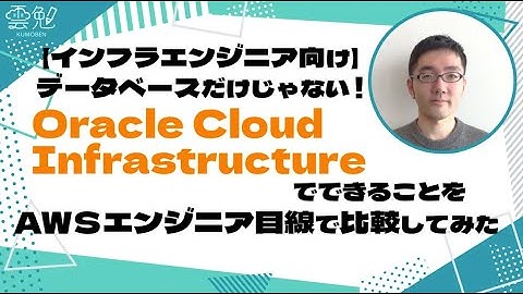 第62回 雲勉【インフラエンジニア向け】データベースだけじゃない！Oracle Cloud InfrastructureでできることをAWSエンジニア目線で比較してみた