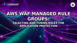 AWS WAF Managed Rule Groups: Selecting and Tuning Rules for Application Protection