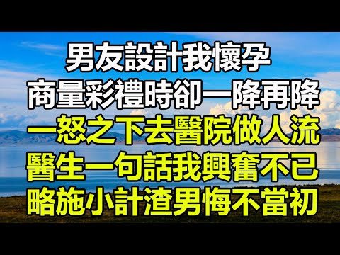 男友設計我懷孕，商量彩禮時卻一降再降，一怒之下去醫院做人流，醫生一句話我興奮不已，略施小計渣男悔不當初#圍爐夜話 #花開富貴 #深夜淺讀 #情感故事 #楓林晚霞#落日溫情#橘子喜歡小小說#爽文