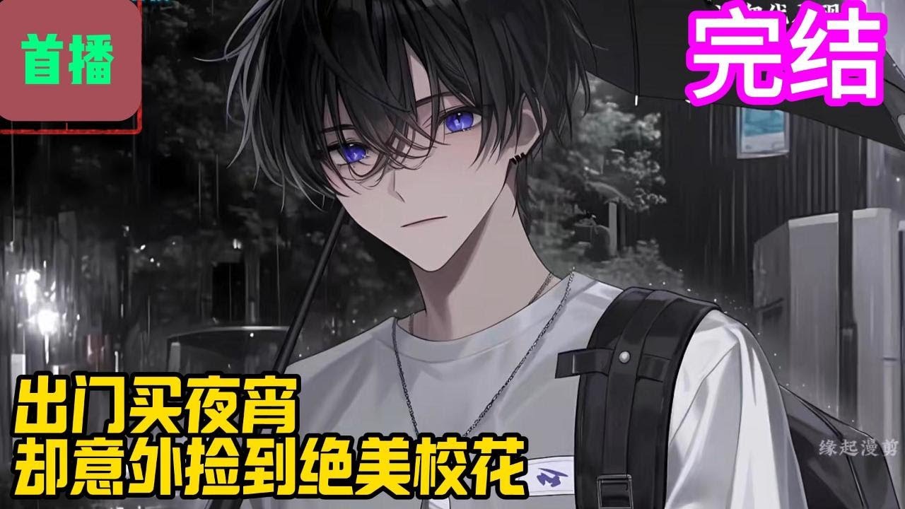 完结【首播】《出门买夜宵，却意外捡到绝美校花》出门买夜宵的少年，因为一念间的心软，将雨中的绝美校花‘捡’回了家。因此，属于两人的红线交缠在了一起。#爽文 #小說#有声书