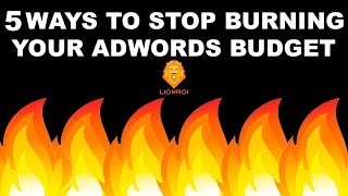 Google AdWords: 5 Ways To Stop Burning Your PPC Budget in 2018 (Fast!)