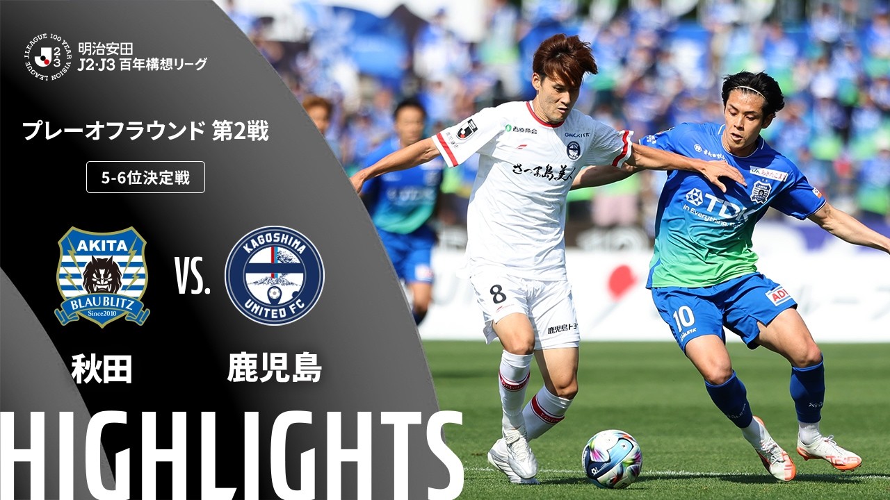 【公式】ハイライト:ブラウブリッツ秋田vs鹿児島ユナイテッドFC 明治安田J2・J3百年構想リーグ プレーオフラウンド 第2戦 5-6位決定戦 2026/6/7