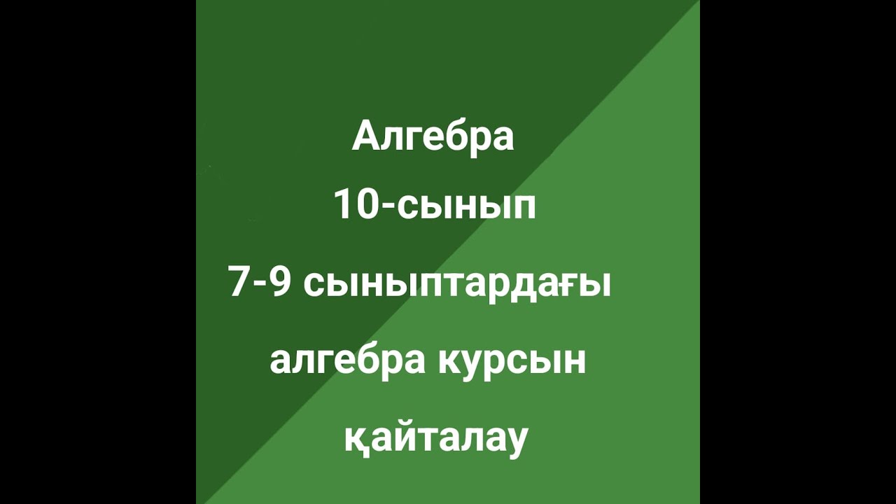 Алгебра 10 сынып. 7-9 сыныптарда?ы алгебра курсын ?айталау - YouTube