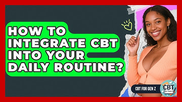How To Integrate CBT Into Your Daily Routine? - CBT for Gen Z
