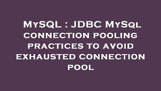 MySQL : JDBC MySql connection pooling practices to avoid exhausted connection pool
