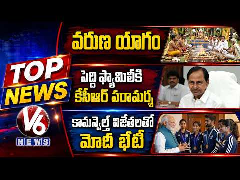 Top News : Varuna Yagam | KCR Consoles Peddi Family | PM Modi Meets Commonwealth Medal Winners | V6 - V6NEWSTELUGU