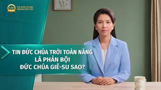 Loạt bài giảng: Tìm kiếm lẽ thật trong đức tin | Tin Đức Chúa Trời Toàn Năng là phản bội Đức Chúa Giê-su sao?
