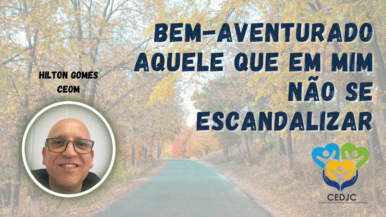 BEM-AVENTURADO AQUELE QUE EM MIM NÃO SE ESCANDALIZAR por Hilton Gomes - CEDJC