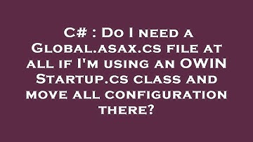 C# : Do I need a Global.asax.cs file at all if I