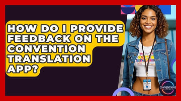 How Do I Provide Feedback On The Convention Translation App? - Conventions Network