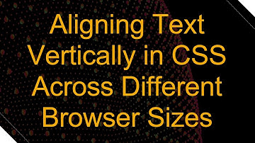 Aligning Text Vertically in CSS Across Different Browser Sizes