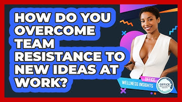 How Do You Overcome Team Resistance To New Ideas At Work? - Office Wellness Insights