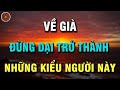 Về Già Không Muốn Sống Trong Đau Khổ Đừng Dại Trở Thành Những Kiểu Người Này