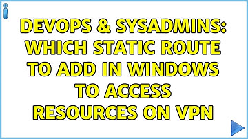 DevOps & SysAdmins: Which Static Route to Add in Windows to access resources on VPN