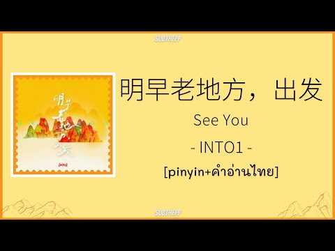 [pinyin/คำอ่านไทย]《明早老地方，出发 - See You》- INTO1 -