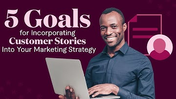 5 Goals For Incorporating Customer Stories Into Your Marketing Strategy | B2B Marketing