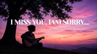 I Miss You, Iam Sorry... I Missing Someone You Can Never Have Again