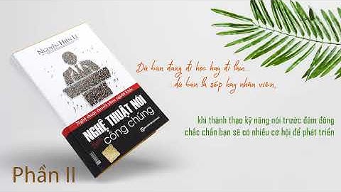 [Phần 2] Nghệ Thuật Nói Trước Công Chúng - Thuyết Phục Người Khác Theo Cách Của Bạn