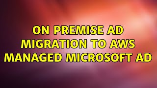 On premise AD migration to AWS Managed Microsoft AD (2 Solutions!!)