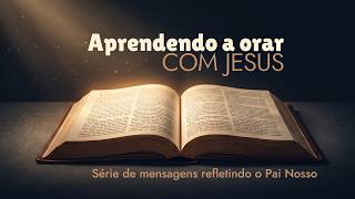 Seja feita a tua vontade... Série "Aprendendo a orar com Jesus"