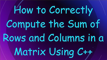 How to Correctly Compute the Sum of Rows and Columns in a Matrix Using C+ +