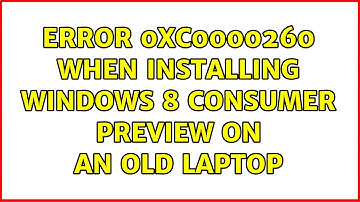 Error 0xc0000260 when installing Windows 8 Consumer Preview on an old laptop (3 Solutions!!)