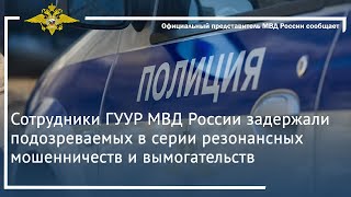 Ирина Волк: Сотрудники ГУУР МВД России задержали подозреваемых в серии резонансных мошенничеств