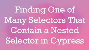 Finding One of Many Selectors That Contain a Nested Selector in Cypress