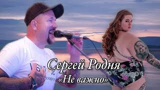 Сергей Родня - Не Важно Что