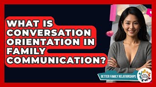 What Is Conversation Orientation In Family Communication - Better Family Relationships