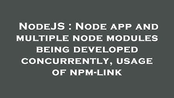 NodeJS : Node app and multiple node modules being developed concurrently, usage of npm-link