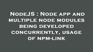 NodeJS : Node app and multiple node modules being developed concurrently, usage of npm-link