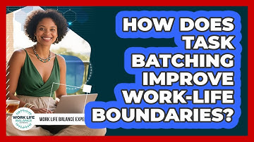 How Does Task Batching Improve Work-life Boundaries? - Work Life Balance Experts