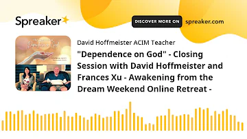 "Dependence on God" - Closing Session with David Hoffmeister and Frances Xu - Awakening from the Dre