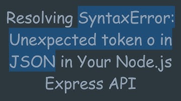 Resolving SyntaxError: Unexpected token o in JSON in Your Node.js Express API