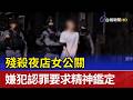 殘殺夜店女公關 嫌犯認罪要求精神鑑定