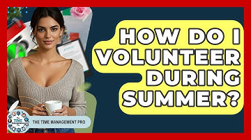 How Do I Volunteer During Summer? - The Time Management Pro