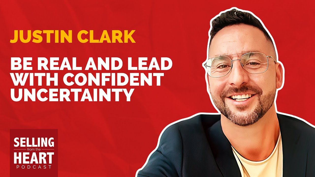 Be Real and Lead with Confident Uncertainty with Justin Clark Be Real and Lead with Confident Uncertainty with Justin Clark